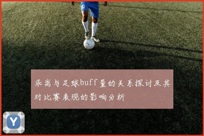 乖离与足球buff量的关系探讨及其对比赛表现的影响分析