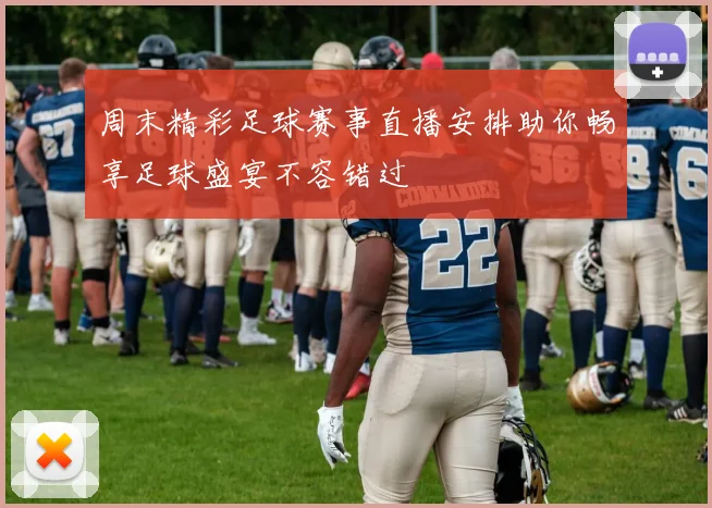 周末精彩足球赛事直播安排助你畅享足球盛宴不容错过