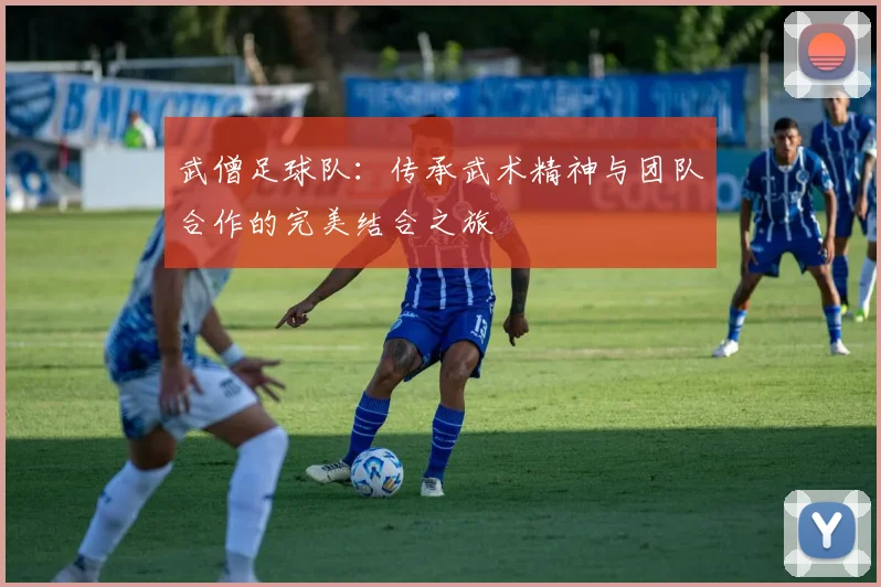 武僧足球队：传承武术精神与团队合作的完美结合之旅