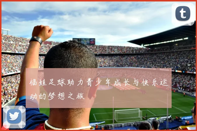 福娃足球助力青少年成长与快乐运动的梦想之旅